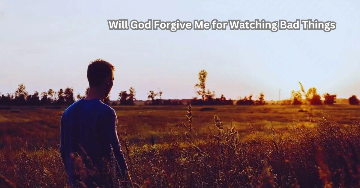 Will God Forgive Me for Watching Bad Things